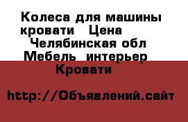 Колеса для машины-кровати › Цена ­ 400 - Челябинская обл. Мебель, интерьер » Кровати   